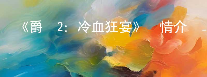 曹素云的網絡影視資源,《爵跡2：冷血狂宴》詳情介紹_爵跡2：冷血狂宴HD國語在線觀看_爵跡2：冷血狂宴迅雷下載_國漫